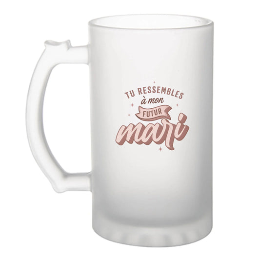 Chope à bière humoristique Tu Ressembles à Mon Futur Mari